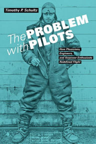 Title: The Problem with Pilots: How Physicians, Engineers, and Airpower Enthusiasts Redefined Flight, Author: Timothy P. Schultz