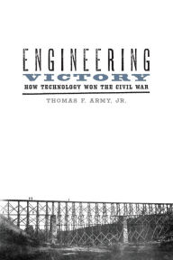 Title: Engineering Victory: How Technology Won the Civil War, Author: Thomas F. Army Jr.
