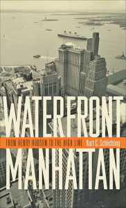 Title: Waterfront Manhattan: From Henry Hudson to the High Line, Author: Kurt C. Schlichting