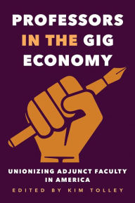 Title: Professors in the Gig Economy: Unionizing Adjunct Faculty in America, Author: Kim Tolley