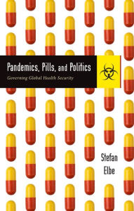 Title: Pandemics, Pills, and Politics: Governing Global Health Security, Author: Stefan Elbe