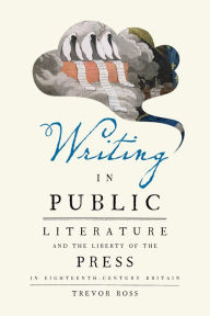 Title: Writing in Public: Literature and the Liberty of the Press in Eighteenth-Century Britain, Author: Trevor Ross