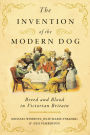 The Invention of the Modern Dog: Breed and Blood in Victorian Britain