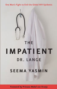 Title: The Impatient Dr. Lange: One Man's Fight to End the Global HIV Epidemic, Author: Seema Yasmin