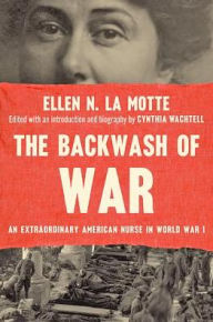 Title: The Backwash of War: An Extraordinary American Nurse in World War I, Author: Ellen N. La Motte
