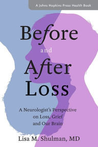 Title: Before and After Loss: A Neurologist's Perspective on Loss, Grief, and Our Brain, Author: Lisa M. Shulman