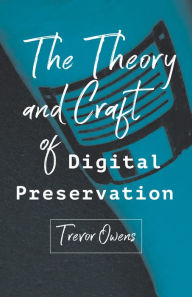 Title: The Theory and Craft of Digital Preservation, Author: Trevor Owens