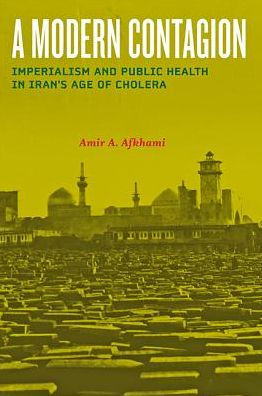 A Modern Contagion: Imperialism and Public Health Iran's Age of Cholera