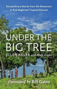 Title: Under the Big Tree: Extraordinary Stories from the Movement to End Neglected Tropical Diseases, Author: Ellen Agler