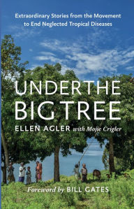 Title: Under the Big Tree: Extraordinary Stories from the Movement to End Neglected Tropical Diseases, Author: Ellen Agler