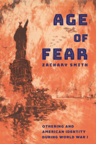 Title: Age of Fear: Othering and American Identity during World War I, Author: Zachary Smith