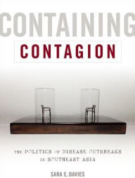 Title: Containing Contagion: The Politics of Disease Outbreaks in Southeast Asia, Author: Sara E. Davies