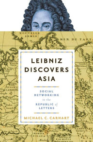 Title: Leibniz Discovers Asia: Social Networking in the Republic of Letters, Author: Michael C. Carhart