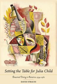 Title: Setting the Table for Julia Child: Gourmet Dining in America, 1934-1961, Author: David Strauss