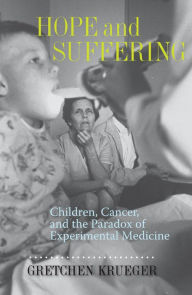 Title: Hope and Suffering: Children, Cancer, and the Paradox of Experimental Medicine, Author: Gretchen Krueger