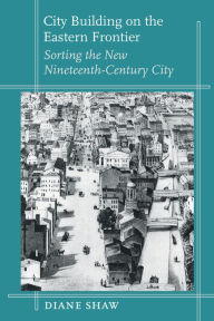 Title: City Building on the Eastern Frontier: Sorting the New Nineteenth-Century City, Author: Diane Shaw