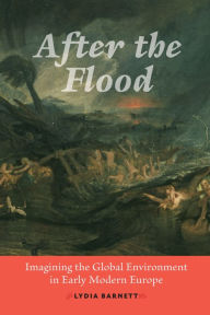 Title: After the Flood: Imagining the Global Environment in Early Modern Europe, Author: Lydia Barnett