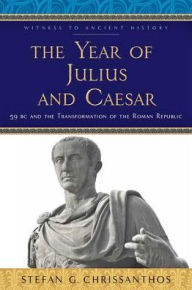 Title: The Year of Julius and Caesar: 59 BC and the Transformation of the Roman Republic, Author: Stefan G. Chrissanthos