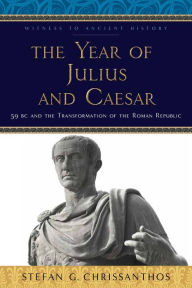 Title: The Year of Julius and Caesar: 59 BC and the Transformation of the Roman Republic, Author: Stefan G. Chrissanthos