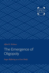 Title: The Emergence of Oligopoly: Sugar Refining as a Case Study, Author: Alfred S. Eichner