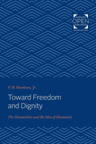 Title: Toward Freedom and Dignity: The Humanities and the Idea of Humanity, Author: O. B. Hardison Jr.