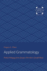 Title: Applied Grammatology: Post(e)-Pedagogy from Jacques Derrida to Joseph Beuys, Author: Gregory L. Ulmer