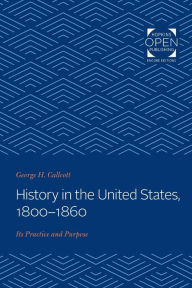 Title: History in the United States, 1800-1860: Its Practice and Purpose, Author: George H. Callcott