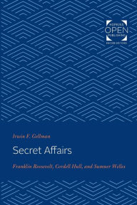 Title: Secret Affairs: Franklin Roosevelt, Cordell Hull, and Sumner Welles, Author: Irwin Gellman