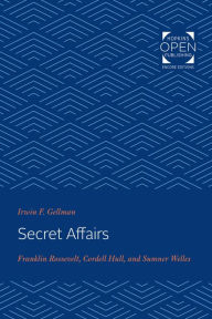 Title: Secret Affairs: Franklin Roosevelt, Cordell Hull, and Sumner Welles, Author: Irwin Gellman