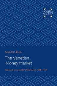 Title: The Venetian Money Market: Banks, Panics, and the Public Debt, 1200-1500, Author: Reinhold C. Mueller