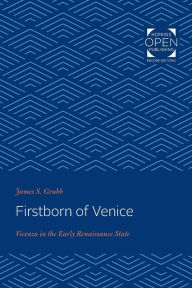 Title: Firstborn of Venice: Vicenza in the Early Renaissance State, Author: James S. Grubb