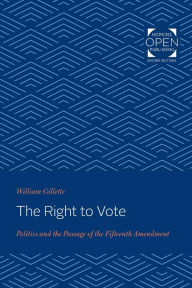 Title: The Right to Vote: Politics and the Passage of the Fifteenth Amendment, Author: William Gillette