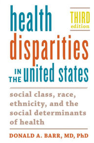 Title: Health Disparities in the United States: Social Class, Race, Ethnicity, and the Social Determinants of Health / Edition 3, Author: Donald A. Barr