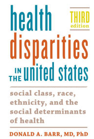Title: Health Disparities in the United States: Social Class, Race, Ethnicity, and the Social Determinants of Health, Author: Donald A. Barr
