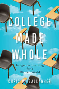 Title: College Made Whole: Integrative Learning for a Divided World, Author: Chris W. Gallagher