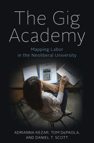 Title: The Gig Academy: Mapping Labor in the Neoliberal University, Author: Adrianna Kezar