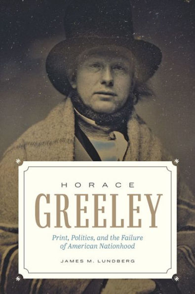 Horace Greeley: Print, Politics, and the Failure of American Nationhood