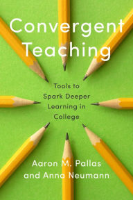 Title: Convergent Teaching: Tools to Spark Deeper Learning in College, Author: Aaron M. Pallas