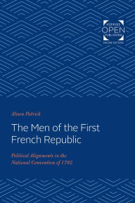 Title: The Men of the First French Republic: Political Alignments in the National Convention of 1792, Author: Alison Patrick