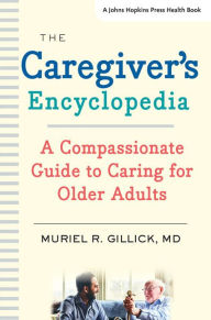 Title: The Caregiver's Encyclopedia: A Compassionate Guide to Caring for Older Adults, Author: Muriel R. Gillick