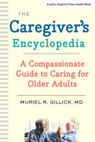 Title: The Caregiver's Encyclopedia: A Compassionate Guide to Caring for Older Adults, Author: Muriel R. Gillick