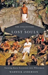 Title: The Collectors of Lost Souls: Turning Kuru Scientists into Whitemen, Author: Warwick Anderson