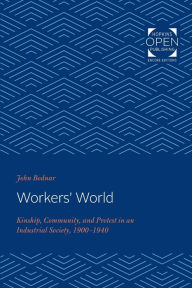 Title: Workers' World: Kinship, Community, and Protest in an Industrial Society, 1900-1940, Author: John Bodnar