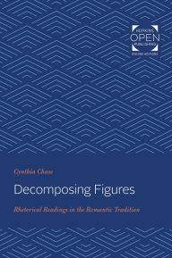 Title: Decomposing Figures: Rhetorical Readings in the Romantic Tradition, Author: Cynthia Chase