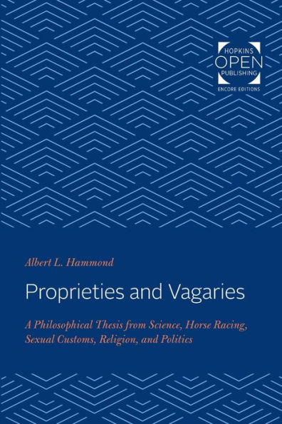 Proprieties and Vagaries: A Philosophical Thesis from Science, Horse Racing, Sexual Customs, Religion, Politics