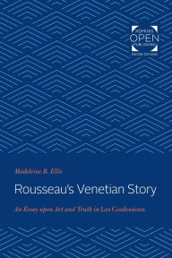 Title: Rousseau's Venetian Story: An Essay upon Art and Truth in Les Confessions, Author: Madeleine B. Ellis