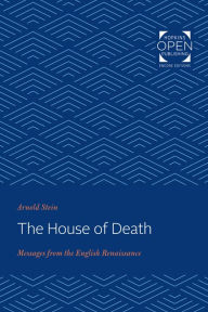 Title: The House of Death: Messages from the English Renaissance, Author: Arnold Stein