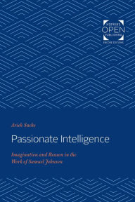 Title: Passionate Intelligence: Imagination and Reason in the Work of Samuel Johnson, Author: Arieh Sachs
