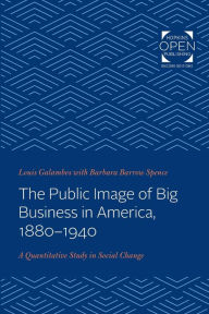 Title: The Public Image of Big Business in America, 1880-1940: A Quantitative Study in Social Change, Author: Louis Galambos