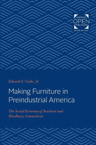 Title: Making Furniture in Preindustrial America: The Social Economy of Newtown and Woodbury, Connecticut, Author: Edward S. Cooke Jr.